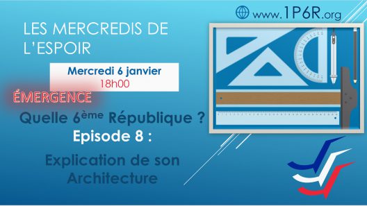 Mercredis de l'Espoir du 06/01/2021 - Quelle 6ème République ? Episode 8 : Explication de l'Architecture de la 6ème République - Partie 1