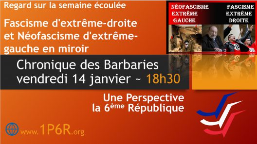 Chronique des Barbaries du 14 janvier 2022 : Fascisme d'extrême-droite et Néofascisme d'extrême-gauche en miroir ; Regard sur la semaine.