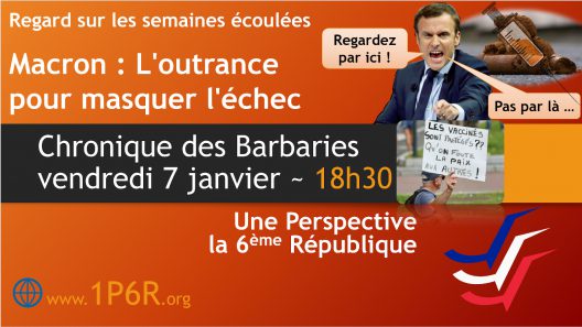 Chronique des Barbaries du vendredi 7 janvier 2022 : Macron - L'outrance pour masquer l'échec ; Regard sur les semaines écoulées