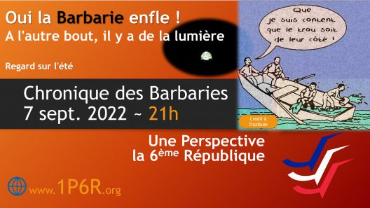 Chronique des Barbaries 7 septembre 2022 : Oui la Barbarie enfle ! A l'autre bout, il y a de la lumière.