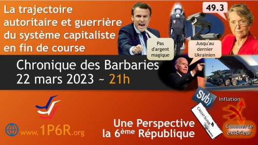 Chronique des Barbaries du 22 mars 2023 : La trajectoire autoritaire et guerrière du système capitaliste en fin de course.