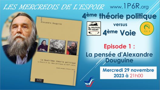 Mercredis de l'Espoir du 29 novembre 2023 : 4ème Théorie Politique versus 4ème Voie – Episode 1 : La pensée d'Alexandre Douguine.