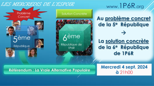 Mercredis de l’Espoir du 4 septembre 2024 : Au problème concret de la 5e République, la solution concrète de la 6e République de 1P6R